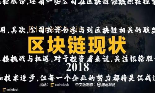 关于银轮股份及其在区块链领域的相关发展，可以从以下几个方面进行探讨。虽然我无法提供最新的股市数据或实时的公司信息，但可以分享一些与之相关的内容和一般性的信息。

银轮股份概述
银轮股份，作为一家聚焦于高端装备制造的企业，近年来逐渐向区块链和新能源汽车等新兴领域进行扩展。银轮股份的核心产品包括汽车零部件、机械零部件等，凭借技术创新和市场前瞻性，该公司在行业中积累了不错的声誉。

区块链技术的应用
区块链技术的崛起为不少传统行业带来了新的机遇，银轮股份也不例外。区块链的去中心化、透明性和安全性使其在供应链金融、数据共享、资产管理等场景中得到了广泛应用。在汽车行业，尤其是在零部件的追踪与溯源、车辆数据的共享上，区块链技术的优势显而易见。

相关概念股的解析
在中国的投资市场上，区块链概念的相关股票近年来备受关注。投资者通常关注那些在区块链技术上有所布局的企业。例如，除了银轮股份，还有一些公司在区块链领域积极探索，试图将这一先进技术融入自身的产品和服务中。对投资者而言，了解这些相关概念股对于制定投资策略至关重要。

银轮股份的区块链投资
银轮股份在区块链领域的投资和布局，可以体现在几个方面。首先，公司可能会通过研发和合作推动区块链技术在自身产品中的应用。其次，公司或许会参与到区块链相关的联盟中，与其他企业共同探索技术的商业化落地。此外，银轮股份也可能在金融科技方面进行试点，探索基于区块链的支付或融资模式。

总结与展望
纵观整个市场，区块链技术虽然仍处于发展阶段，但未来的潜力无可限量。银轮股份作为这一浪潮中的参与者，正在以开放的态度迎接挑战与机遇。对于投资者来说，关注银轮股份的动态，以及它在区块链领域的深化布局，将是一项值得长期跟踪的投资策略。

通过以上探讨，可以看出银轮股份在区块链概念股中的重要性以及未来的发展潜力。虽然区块链的应用还有赖于更多的市场验证和技术进步，但每一个企业的努力都将是促成这场变革的重要一环。