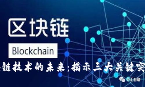 区块链技术的未来：揭示三大关键突破点