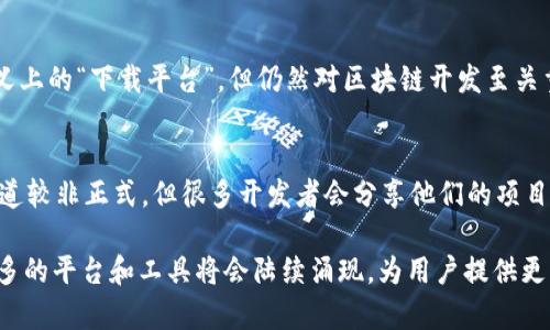 区块链技术的迅速发展催生了众多下载平台，供用户获取和运行区块链相关软件、钱包和应用程序。以下是一些主流的区块链下载平台：

### 1. GitHub
GitHub是全球最大的开源代码托管平台，许多区块链项目的源代码都发布在这里。开发者可以在GitHub上找到各种区块链协议的实现代码和钱包客户端，直接下载、编译和运行。

### 2. 官方钱包网站
大多数区块链项目都有自己的官方网站，提供官方钱包的下载。例如：
- **比特币**：比特币核心钱包可以从[Bitcoin.org](https://bitcoin.org/)下载。
- **以太坊**：以太坊官方钱包如Mist可以从其[官方网站](https://ethereum.org/)下载。
  
### 3. DApp浏览器
DApp浏览器如**Trust Wallet**或**MetaMask**，不仅允许用户管理加密资产，还可以方便地下载和使用基于区块链的应用程序（DApps）。

### 4. 移动应用商店
许多区块链项目也推出了移动版钱包，用户可以通过Google Play Store或Apple App Store下载这些应用程序，如**Coinbase**、**Blockchain Wallet**和**Exodus**等。

### 5. 区块链开发工具平台
像**Remix**这样的在线开发工具为开发者提供了一个便捷的环境来创建和测试智能合约，虽然不是传统意义上的“下载平台”，但仍然对区块链开发至关重要。

### 6. 社区论坛和讨论组
一些区块链项目的社区，如Reddit、Discord等，用户可以在这些平台上交流、获取资源和下载链接。虽然这类渠道较非正式，但很多开发者会分享他们的项目和下载信息。

以上是一些主流的区块链下载平台，每个平台都有其独特的功能和适用场景。随着区块链技术的不断发展，更多的平台和工具将会陆续涌现，为用户提供更为便利和高效的使用体验。在选择下载平台时，务必要确保其安全性和可靠性，以保护自己的资产和信息安全。