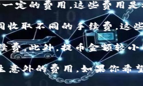 在使用imToken进行加密货币交易时，通常需要支付一定的手续费。这些手续费主要用于以下几个方面：

1. **网络手续费**：每当你发送交易到区块链时，网络需要处理你的交易，通常需要支付一定的费用。这些费用是根据网络的拥堵情况而变化的。例如，以太坊网络在拥堵时交易费用会显著提高。

2. **交易所手续费**：如果你在imToken中进行加密货币交易，可能会根据交易对的不同收取不同的手续费。这些手续费通常由交易所或平台设定，用于维持运营成本。

3. **提币手续费**：当你将加密货币提取到外部钱包或其他平台时，可能会有额外的手续费。此外，提币金额较小的情况下，手续费相对较高，导致实际到账金额可能会减少。

总之，使用imToken进行交易或转账时，务必要注意手续费条款，以避免在交易过程中产生意外的费用。如果你希望降低手续费，可以尽量选择网络不繁忙时进行交易，或选择手续费较低的币种进行操作。