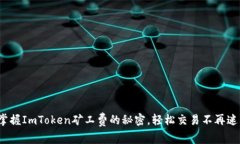 : 掌握ImToken矿工费的秘密，轻松交易不再迷茫！