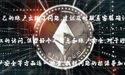 如果您在IM钱包中没有看到U币，可能有以下几种原因：

1. 账户未充值
首先，请确认您是否已经在IM钱包中进行了U币的充值操作。如果没有充值，自然无法在钱包中看到U币的余额。您可以通过购买、转账或者其他途径为您的钱包充值U币。

2. 交易未完成
在某些情况下，您可能已经发起了U币的交易，但交易尚未完成。请检查您的交易记录，看看是否有待处理的交易。如果交易仍在处理中，您需要耐心等待，直到交易确认后，U币才会显示在您的钱包中。

3. 钱包地址错误
如果您是通过其他平台转账U币到IM钱包，请确保您输入的收款地址是正确的。一个小小的错误都可能导致资金转移失败，从而使U币无法转入您的IM钱包。

4. 系统问题
有时候，由于系统维护或技术问题，IM钱包的用户界面可能出现延迟或错误。在这种情况下，您可以尝试重新登录钱包，或稍后再试。如果问题持续存在，可以联系IM钱包的客服寻求帮助。

5. 账户限制
部分用户的账户可能由于某些原因被限制，导致无法正常使用U币。如果您怀疑自己的账户出现了问题，建议及时联系客服确认具体情况，并解决相关限制。

6. 安全问题
如果您怀疑钱包安全存在问题，建议您检查账户的安全设置，确保未受到未经授权的访问。保护好个人信息和账户安全，对于避免虚拟货币丢失至关重要。

结论
如果您的IM钱包中没有U币，首先要冷静分析原因。从充值、交易、地址、系统和账户安全等方面逐一排查，找到问题的根源并加以解决。如有需要，及时寻求专业客服的帮助，可以让您更快恢复钱包的正常使用。