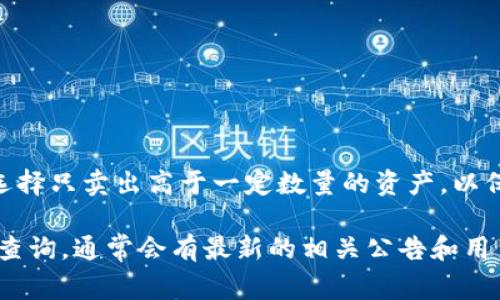 关于imToken的最小卖出数量，这通常是根据具体的交易所或平台规则而定的。imToken本身是一个数字资产钱包，用户可以在其平台上进行加密货币的存储、管理和交易。为了保证流动性和交易的顺利进行，不同的加密货币可能会有不同的最小交易数量。

具体的最小卖出数量可能会受到以下几个因素的影响：

1. **交易对的特性**：不同的交易对（例如，比特币/以太坊）可能会设定不同的最小交易限额。

2. **平台政策**：各个平台为了维护市场秩序和用户体验，会设定特定的交易规则，包括最小卖出数量。

3. **网络费用**：在某些情况下，交易费用可能会影响用户的实际卖出数量。如果交易费用较高，用户可能会选择只卖出高于一定数量的资产，以保证交易的经济性。

如果你想要获取最准确的信息，建议直接查看imToken的官方网站或其官方社交媒体渠道，或者在app内进行查询，通常会有最新的相关公告和用户手册提供。