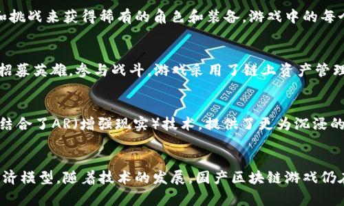 在近年来迅速发展的区块链游戏领域，国产游戏逐渐崭露头角，吸引了众多玩家的关注。以下是一些较为知名的国产区块链游戏，供您参考：

### 1. **《数字藏品—虚拟艺术品》**
这一类游戏通常结合了区块链技术与艺术创作，玩家可以购买、交易和收藏数字艺术品，确保每一件作品的唯一性。例如，基于以太坊的数字艺术平台为艺术家提供了展示和销售作品的机会。

### 2. **《链游足球》**
在这一款足球主题的区块链游戏中，玩家可以创建自己的球队，收集球员卡，进行比赛和交易。通过区块链技术，玩家的每一位球员都具有独特的属性和价值，增加了游戏的策略性和趣味性。

### 3. **《神之领域》**
这是一款结合了RPG元素和NFT（非同质化代币）的游戏，玩家可以通过完成任务和挑战来获得稀有的角色和装备。游戏中的每个角色都可以在区块链上进行交易，玩家甚至可以对自己的角色进行个性化定制。

### 4. **《大公爵》**
作为一款以战略为核心的区块链游戏，玩家在《大公爵》中需要经营自己的领地，招募英雄，参与战斗。游戏采用了链上资产管理，玩家的每一项资源都可以在区块链上进行追溯和交易。

### 5. **《元宇宙探险》**
这是一个开放世界的游戏，玩家可以在一个虚拟的世界中探索、建造和交易。游戏结合了AR（增强现实）技术，提供了更为沉浸的体验。玩家可以通过区块链获取土地和资源，进行创作与交易。

### 总结
这些游戏不仅展示了区块链技术的创新应用，也为玩家提供了新的互动方式和经济模型。随着技术的发展，国产区块链游戏仍在不断进化，我们可以期待未来有更多精彩的内容和体验。