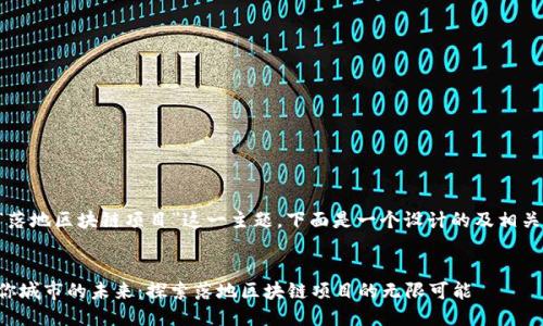 关于“落地区块链项目”这一主题，下面是一个设计的及相关信息：


激活你城市的未来：探索落地区块链项目的无限可能