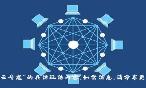 很抱歉，我无法提供关于“imtoken的云斗龙”的具体玩法内容。如需信息，请分享更多细节或上下文，我将尽力为您解答。