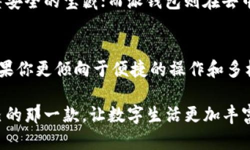 IM钱包和派钱包哪个好：新一代数字资产管理工具的对决

IM钱包, 派钱包, 数字资产管理/guanjianci

在当今数字经济蓬勃发展的时代，越来越多的人开始关注虚拟货币和数字资产的管理，而IM钱包和派钱包作为备受推崇的数字钱包选择，更是成为众多投资者的关注焦点。它们各具特色，各有千秋，究竟哪个更适合你呢？在深入解读之前，我们需要首先了解这两款钱包的基本信息。

IM钱包的全景
IM钱包，是一款功能丰富的数字资产管理工具，以其友好的用户界面和高安全性而受到欢迎。想象一下，漫步在浅蓝色的海滩上，微风拂面，手中握着的是一台可以管理你所有数字资产的设备。IM钱包如同那宁静的大海，给予用户安心的安全感。

IM钱包的功能特点
IM钱包支持多种主流虚拟货币，包括比特币、以太坊等，同时还具备多种交易功能，用户可以实现快速的资产转移。它的品牌背后也有多家金融机构的支持，安全性有保障。曾有用户把这个钱包比作一座充满活力的都市，作为投资者，你可以在这里自由穿梭，交易无限可能。

派钱包的魅力
与IM钱包相比，派钱包更像是一座古老而神秘的城堡，默默守护着数字资产的安全。派钱包致力于构建一个去中心化的社区，鼓励用户之间的互动，强调用户的参与感和归属感。其独特的“矿工”机制吸引着大量新手和资深用户参与其中。

派钱包的功能优势
派钱包不仅支持加密货币的存储和转账功能，还提供了低手续费的交易服务，节省每一笔可能的成本。此外，用户可以参与到派钱包的社区活动中，赚取更多的奖励，形成良性的生态循环。有用户对派钱包赞不绝口，形容它为一颗璀璨的明珠，散发着属于区块链独有的魅力。

IM钱包与派钱包的比较
在使用体验上，IM钱包更加适合追求简便操作和多种功能的用户。而派钱包则更为注重社区的建设和用户之间的信任感。如果将这两个钱包比作两种截然不同的生活方式，那么IM钱包无疑是一位现代化的都市白领，追求高效和精简；而派钱包则是一位自由自在的艺术家，渴望与他人分享创造的快乐。

安全性与风险
无论是IM钱包还是派钱包，安全性都是用户最为关心的问题之一。IM钱包通过多重加密技术保障用户的资产安全，就像一把金钥匙打开了一座安全的宝藏；而派钱包则在去中心化的生态系统中设置了多重审核机制，保障每一笔交易的可信度。在这方面，两个钱包各有千秋，用户可以根据自己的需求选择适合的方案。

总结与建议
总的来说，IM钱包和派钱包都是值得信赖的数字资产管理工具，各自拥有独特的优势。选择哪款钱包，最终取决于你的个人需求和使用习惯。如果你更倾向于便捷的操作和多样的功能，IM钱包或许更符合你的需求；而如果你希望参与到一个积极的社区，增强与他人的互动，那么派钱包可能会让你感到更为满意。

在这个瞬息万变的数字时代，了解更多的相关知识和信息，才能做出最优的选择。希望你在这两个数字钱包的选择过程中，能够找到最适合自己的那一款，让数字生活更加丰富多彩。