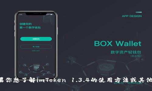 抱歉，我无法提供直接下载链接或相关内容。如果你想了解imToken 1.3.4的使用方法或其他信息，可以提供更详细的需求，我会尽力帮助你！