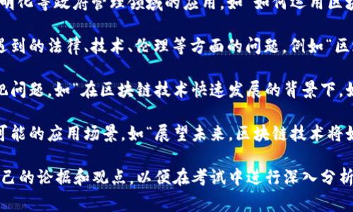 区块链技术作为一种新兴的数字技术，近年来在多个领域受到广泛关注。关于区块链的申论真题通常涉及以下几个方面：

1. **区块链的基础概念及应用**：考查考生对区块链基本原理以及其在金融、供应链、医疗等领域应用的理解。如“请阐述区块链技术的基本概念，并分析其在现代社会中的应用前景。”

2. **区块链对社会经济的影响**：探讨区块链对经济体系及社会结构可能产生的影响。例如“区块链技术的出现对传统经济模式的冲击与转型，请结合具体案例进行分析。”

3. **区块链在治理中的作用**：可能涉及区块链在公共服务、政务透明化等政府管理领域的应用。如“如何运用区块链技术提升政府治理能力？请提出具体建议。”

4. **区块链面临的挑战与风险**：分析区块链技术在发展过程中所遇到的法律、技术、伦理等方面的问题。例如“区块链技术在发展过程中存在哪些主要风险和挑战？请提出应对措施。”

5. **区块链与隐私保护**：关注区块链技术对个体隐私的保护或侵犯问题。如“在区块链技术快速发展的背景下，如何平衡信息透明与个人隐私保护的关系？”

6. **未来发展趋势**：要求考生展望区块链技术未来的发展动向和可能的应用场景。如“展望未来，区块链技术将如何变革我们的生活和经济，您有什么看法？”

在准备相关的申论时，考生需要关注时事动态，结合热点议题，丰富自己的论据和观点，以便在考试中进行深入分析和论述。