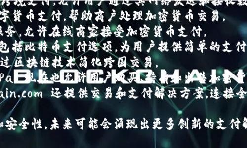 区块链支付产品已经成为金融技术领域中的一种重要创新，许多公司正在积极开发和提供相关服务。以下是一些知名的区块链支付公司，供您参考：

1. **Ripple**：Ripple 提供基于区块链的实时支付解决方案，旨在减少跨境支付的时间和成本。
2. **Stellar**：类似于 Ripple，Stellar 也专注于跨境支付，允许用户通过其网络发送和接收数字资产。
3. **BitPay**：BitPay 允许商家接受比特币等数字货币支付，帮助商户处理加密货币交易。
4. **Coinbase Commerce**：Coinbase 的商户服务，允许在线商家接受加密货币支付。
5. **Square**：Square 提供各种支付服务，其中包括比特币支付选项，为用户提供简单的支付解决方案。
6. **Veem**：Veem 主要专注于国际小额支付，通过区块链技术简化跨国交易。
7. **PayPal**：虽然最初是传统支付平台，但 PayPal 现在也允许用户购买、持有和出售加密货币，并在商户中接受加密货币支付。
8. **Blockchain.com**：除了钱包服务外，Blockchain.com 还提供交易和支付解决方案，连接全球用户。

这些公司致力于利用区块链技术提高支付的效率和安全性，未来可能会涌现出更多创新的支付解决方案。