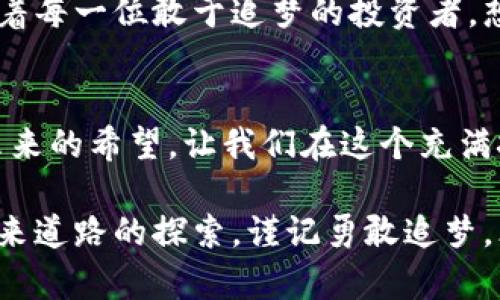 区块链投资：探索未来之路的龙头股票

区块链, 股票, 投资/guanjianci

引言：数字时代的曙光
在晨曦初露的数字时代，区块链技术如同一颗璀璨的明珠，照亮了现代经济的各个角落。它不仅是比特币的基础技术，更是各行各业升级换代的动力源泉。随着越来越多的企业和投资者认识到区块链的潜力，一些勇立潮头的龙头股票正在吸引着人们的目光，成为未来投资的热土。

区块链的崛起：从概念到现实
随着金融科技的进步，区块链技术悄然改变了我们传统的交易方式。它的去中心化特性如同一阵春风，拂动着供应链、金融、医疗等多个行业的面貌。想象一下，在阳光下的老市场，交易者依靠区块链追踪每一笔交易的真实与安全，这样的场景正在成为可能。不仅如此，区块链的可追溯性和透明度也在不断提升，让人们对于未来的信任多了一份保障。

关注的热点：区块链龙头股票
在这片充满希望的投资沃土中，有几只股票无疑是投资者们的焦点。以下是一些在区块链领域崭露头角的龙头企业，值得每一位投资者细细品味。

h41. 微软 (Microsoft Corporation)/h4
作为科技巨头，微软早已开始在区块链领域展现其雄心壮志。通过Azure区块链服务，微软为各类企业提供了强有力的支持，让企业能够顺利进行区块链应用的开发与部署。想象一下，在阳光烈烈的办公室里，程序员们通过微软的技术迅速构建出基于区块链的智能合约，这无疑为企业带来了极大的效益。

h42. IBM (International Business Machines Corporation)/h4
IBM无疑是区块链技术的先锋者之一。其推出的Hyperledger Fabric平台更是为企业提供了一个完善的区块链解决方案。可以想象，在熙熙攘攘的物流园区，货物的追踪记录通过IBM的区块链技术得以实时共享，确保每一笔交易的透明与安全，让合作各方的信任度大幅提升。

h43. Coinbase (Coinbase Global, Inc.)/h4
作为全球知名的加密货币交易平台，Coinbase不仅为用户提供了便捷的交易服务，还通过其上市引发了市场的广泛关注。犹如繁星点点的夜空，Coinbase的交易量与市值持续走高，吸引着越来越多的投资者置身于这个颇具潜力的市场。

h44. 微众银行 (WeBank)/h4
微众银行，作为中国第一家互联网银行，积极探索区块链在金融领域的应用。通过与区块链技术结合，微众银行为客户提供了更加安全、便捷的服务。在红砖绿瓦的小镇上，微众银行的自助服务终端为人们提供了各种金融服务，让传统金融与科技的融合创造出新的可能。

选择的艺术：如何投资区块链股票
投资区块链龙头股票并不仅仅是追求短期收益，更是对未来科技发展的信心与判断。想象一下，在古老的图书馆里，聪明的投资者们翻阅着市场报告和科技趋势，寻找着能够引领未来的投资机会。
首先，投资者需要认真研究各个企业在区块链领域的布局及其市场表现，确保自己对所投资的公司有足够了解。其次，注意市场趋势与行业动态，如今区块链正融入到更多的应用场景中，适时调整投资组合显得尤为重要。

风险与机遇：投资的双刃剑
尽管区块链技术展现出巨大的潜力，但同时市场波动性也不可忽视。正如河流的波涛起伏，投资者须谨慎应对。在这一过程中，合理的风险评估和资产配置将是成功的关键。科技虽然能带来希望，但理智的判断与冷静的应对同样不可或缺。

展望未来：区块链的无尽可能
站在数字经济的浪潮之巅，区块链作为未来的基石，将推动各行业的变革。在这个充满可能性的未来，更多的龙头企业将不断涌现，也将有更多的投资机会等待着每一位敢于追梦的投资者。想象一下，当我们回望这段激情澎湃的岁月，每一笔投资都将成为时代的见证，而每一个选择都将影响着未来的走向。

结尾：行动的号角
在这个瞬息万变的市场中，投资者应当积极行动起来，抓住区块链带来的机会。在古老的市集里，商贩们忙碌而有序，每一个灵动的身影背后，都代表着一份对未来的希望。让我们在这个充满挑战与机遇的时代，共同迎接区块链的曙光，成就更加辉煌的未来！

通过深入剖析区块链技术与相关龙头股票的互动，不仅让我们对未来充满期待，更激励我们立足于当前，抓住那些属于这个时代的可能。每一次选择，都是对未来道路的探索，谨记勇敢追梦，才是成功的王道。