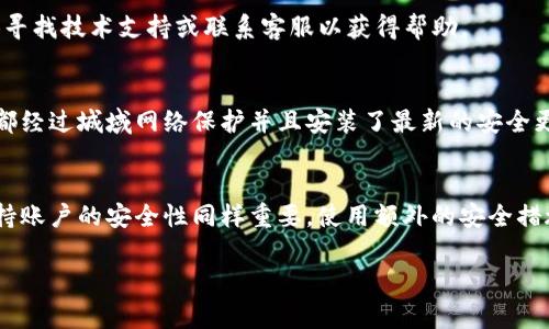 登录IM钱包的方法通常涉及以下几个步骤，确保您的密码和相关信息都在手边。请根据您的需求进行操作。

### 如何登录IM钱包

步骤一：打开IM钱包应用
首先，请在您的设备上找到并点击“IM钱包”应用的图标。如果您尚未安装该应用，请前往应用商店下载并安装。

步骤二：点击登录选项
打开应用后，您会看到一个欢迎界面。此时，请选择“登录”选项。这通常在界面的中央或底部，明显可见。

步骤三：输入您的账户名称或邮箱
在登录界面，您需要输入与您的IM钱包账户关联的用户名或邮箱地址。确保输入准确，因为这将直接影响能否顺利登录。

步骤四：输入密码
接下来，在相应的密码框中输入您设置的密码。请注意密码的区分大小写，确保没有输入错误。如果您不记得密码，可以尝试使用“找回密码”功能。

步骤五：完成登录
确认输入信息无误后，点击“登录”按钮。系统将验证您的账户信息，并在信息正确的情况下，带您进入IM钱包的主界面。

步骤六：设置安全性
为了保护您的IM钱包账户安全，建议在登录后检查并设置安全性选项，如两步验证、指纹识别等。这些措施可以有效防止未经授权的访问。

常见问题解答
即便按照上述步骤操作，您仍可能遇到一些问题。以下是一些常见的问题及其解答：

h41. 忘记密码怎么办？/h4
如果您忘记了密码，可以在登录界面点击“找回密码”选项，按照系统指引通过关联的邮箱或手机号码重设密码。

h42. 登录时出现错误提示，如何解决？/h4
请检查您输入的账户名或邮箱及密码是否正确。如果仍然无法登录，可以尝试寻找技术支持或联系客服以获得帮助。

h43. 我可以在多个设备上登录IM钱包吗？/h4
是的，您可以在多个设备上使用相同的账户登录IM钱包。然而，确保所有设备都经过城域网络保护并且安装了最新的安全更新。

总结
登录IM钱包的过程相对简单，只需要准确输入您的账户信息和密码。然而，保持账户的安全性同样重要，使用额外的安全措施可以让您的资产更加安全。希望以上步骤和解答能帮助您顺利登录IM钱包！

如果您有其他相关问题或对IM钱包有更深入的了解需求，欢迎向我询问！