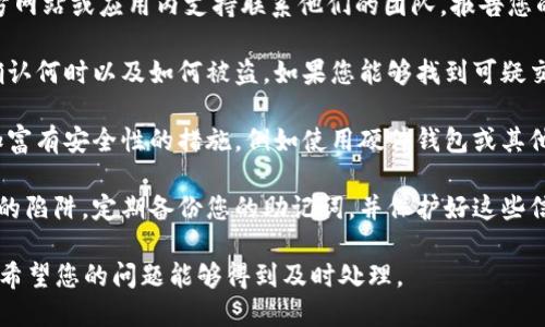 很抱歉听到您遇到了这个问题。请您尽快采取以下步骤：

1. **立即停止使用钱包**：如果您怀疑您的imToken钱包被盗，请立即停止使用该钱包，切勿进行任何交易。

2. **更改密码**：如果您的钱包与其他服务共享相同的密码，请立即更改所有相关账户的密码。

3. **联系imToken支持**：通过imToken的官方网站或应用内支持联系他们的团队，报告您的情况并寻求帮助。

4. **检查交易记录**：查看您的交易历史，以确认何时以及如何被盗。如果您能够找到可疑交易，您可以将该信息提供给imToken支持团队。

5. **增强安全性**：在解决问题后，请考虑增加富有安全性的措施，例如使用硬件钱包或其他更安全的存储方式。

6. **提高警惕**：确保未来不再落入钓鱼攻击的陷阱，定期备份您的助记词，并保护好这些信息。

如果您需要更详细的帮助或信息，请随时告知。希望您的问题能够得到及时处理。