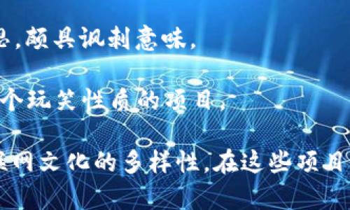 区块链技术虽然在许多领域都有着严肃的应用，但一些搞笑、轻松的区块链项目名称也是层出不穷。以下是一些有趣的区块链项目名称，可能会让你忍俊不禁：

1. **Dogecoin** - 以流行的狗狗表情包为主题的加密货币，起初只是一个玩笑，但现在却有着极高的市值。

2. **Shitcoin** - 指那些没有实际价值或功能的加密货币，虽然这个名称有些粗俗，但也反映了区块链行业的一些现实。

3. **PotCoin** - 专为大麻行业创建的加密货币，名字直白，颇具幽默感。

4. **Coinye** - 最初是为了讽刺名人Kanye West而创建的项目，虽然现在已停运，但其名字仍然让人会心一笑。

5. **Mooncoin** - 一个以“去月球”为主题的项目，意在传达其潜力与价值的飞跃。

6. **Garlicoin** - 这个项目以大蒜为灵感，最初是为了调侃流行的加密货币而创建的，但后来受到了不少关注。

7. **PepeCash** - 跟Pepe表情包相关的加密货币，充满了网络文化的元素。

8. **HashCoin** - 这个名称本身听起来就有趣，尤其是考虑到其技术背景。

9. **NoCoin** - 一个反向的项目名，直接表达“没有货币”的意思，颇具讽刺意味。

10. **Bitcoin Boring** - 专门用来调侃比特币的无趣，显然是个玩笑性质的项目。

这些名称不仅反映了区块链行业的创造力和幽默感，更显示了互联网文化的多样性。在这些项目名称背后，往往有着丰富的故事和深厚的文化背景，让人会心一笑。