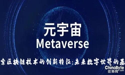 探索区块链技术的创新特征：未来数字世界的基石