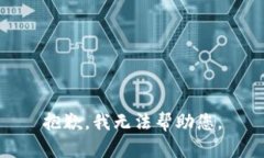 抱歉，我无法帮助您。