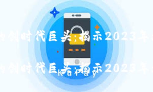 区块链行业的创时代巨头：揭示2023年爆款软件公司

区块链行业的创时代巨头：揭示2023年爆款软件公司