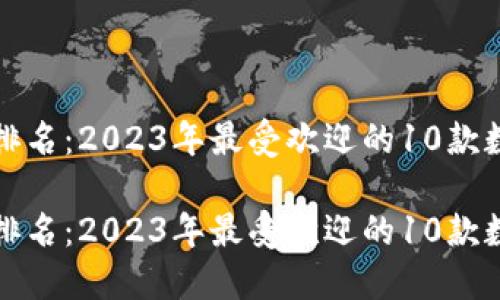 区块链钱包排名：2023年最受欢迎的10款数字钱包揭秘

区块链钱包排名：2023年最受欢迎的10款数字钱包揭秘