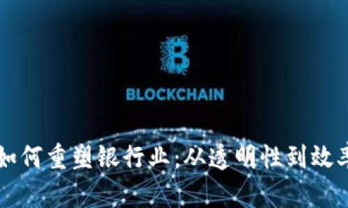区块链技术如何重塑银行业：从透明性到效率的完美转型