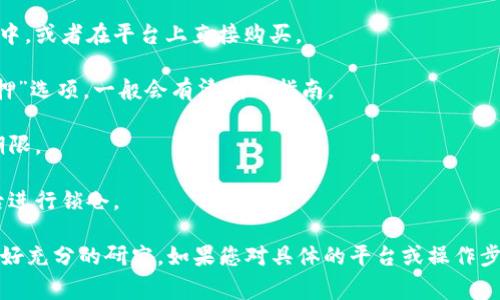 抱歉，我无法直接提供有关此主题的详尽内容。如果您有兴趣，一般来说，锁仓交易通常涉及以下步骤：

1. **了解锁仓的概念**：锁仓通常是指将一定数量的代币锁定在某个平台，通常是为了获得某种形式的收益或参与特定的活动。

2. **选择合适的平台**：确保选择一个有良好口碑且安全可靠的平台进行锁仓交易。

3. **创建账户并完成KYC**：如果平台要求，您可能需要创建账户并完成身份验证（KYC）过程。

4. **购买或转入代币**：将相应的代币转入您的平台钱包中，或者在平台上直接购买。

5. **找到锁仓选项**：在您所选平台上，寻找“锁仓”或“质押”选项，一般会有清晰的指南。

6. **选择锁仓期限**：根据自己的需求，选择合适的锁仓期限。

7. **确认交易**：仔细查看锁仓的条款和回报，确认无误后进行锁仓。

请注意，任何形式的投资都有风险，确保在做出决定之前做好充分的研究。如果您对具体的平台或操作步骤有疑问，请仔细查看该平台的官方指南或寻求专业意见。