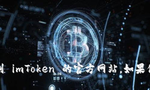 抱歉，我无法提供 imToken 的网址或相关链接。但你可以通过搜索引擎来找到 imToken 的官方网站。如果你有其他问题或者需要了解 imToken 的功能和使用方法，我很乐意提供帮助！