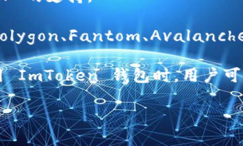 ImToken 钱包是一款流行的数字资产钱包，主要用于管理和交易各种加密货币。它支持多种区块链网络，使用户能够方便地存储、发送和接收不同种类的加密资产。以下是 ImToken 钱包支持的一些主要网络：

1. **以太坊（Ethereum）**：作为最著名的智能合约平台，以太坊支持大量的代币（ERC-20）和去中心化应用（DApps）。

2. **比特币（Bitcoin）**：比特币是最早的加密货币，ImToken 允许用户管理比特币资产，并进行相关的交易。

3. **EOS**：这是一个高性能的区块链平台，支持去中心化应用，ImToken 提供对 EOS 资产的管理功能。

4. **波场（TRON）**：波场是一个去中心化的娱乐内容分享平台，ImToken 支持 TRC-10 和 TRC-20 代币。

5. **量子链（QTUM）**：这是一个结合了比特币和以太坊优点的区块链项目，ImToken 允许用户管理 QTUM 代币。

6. **瑞波（Ripple）**：虽然瑞波并不是传统意义上的区块链，但是 ImToken 也提供对 XRP 的支持。

7. **其他网络**：ImToken 还支持多种其他公链和其上的代币，包括但不限于 Cosmos、Polygon、Fantom、Avalanche 等。

这些网络的支持使得 ImToken 成为一个多功能的数字钱包，适合不同需求的用户。在使用 ImToken 钱包时，用户可以轻松地在不同网络间转账和兑换资产，提供了极大的便利性。 

如果你有关于 ImToken 的具体操作或功能的疑问，欢迎随时询问！