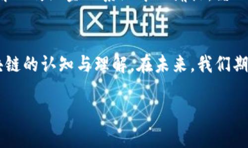 区块链技术逐渐进入大众视野，许多人开始关注这一新兴领域。作为一种抽象且技术性极强的概念，区块链对于普通观众而言可能显得晦涩难懂。然而，随着区块链视频动画片的出现，很多人逐渐能够轻松理解这一复杂的技术。以下是一些与区块链相关的视频动画片，它们通过生动的角色和形象，成功地将区块链的基本概念和应用呈现给观众。

1.《区块链基础知识》
这部动画片以生动的手绘风格为特色，讲述了区块链的起源、基本结构和工作原理。动画中的主角是一位年轻的程序员，他在探索技术世界的过程中，偶然发现了一本古老的书籍，书中详细讲解了区块链的构造。
随着故事的发展，观众会看到区块链如同一条光辉的河流，流淌着各类交易信息，每一块“节点”就像河岸上的一座拱桥，稳定地承载着流动的数据。这种视觉效果不仅吸引了观众的眼球，也帮助他们更好地理解区块链的去中心化特性。

2.《加密兔子的冒险》
在这部动画片中，一只名叫“比特兔”的兔子带领着他的朋友们走进了加密货币的世界。通过他们的冒险，观众能够了解到什么是比特币、以太坊等主要的加密货币，以及它们的运作机制。
动画中的比特兔就像现实中的一位投资者，他的举动与决策为观众提供了关于加密市场的深刻洞察。通过幽默的对话和有趣的情节，这部作品成功地将一些金融知识转换成简单易懂的故事，激发了年轻观众对区块链技术的兴趣。

3.《追逐链条的梦想》
这是一部关于年轻创业者们如何利用区块链技术实现梦想的动画短片。故事围绕几个不同背景的青年展开，他们通过努力与智慧，找到了解决现实问题的区块链应用。
动画的画面充满了活力，五光十色的色彩搭配使整个故事显得生动而富有激情，角色们的梦想如同晨雾中闪烁的星辰一样，犹如引导他们前进的动力。观众不仅能感受到追逐梦想的艰辛与快乐，还能体味到区块链为他们打开的新视野和新可能。

4.《比特币的故事》
这部动画片以一个温情的家族故事为背景，讲述了一个普通家庭如何因为比特币的兴起而改变命运。影片用细腻的情感描绘了角色们在面对财富与选择时的矛盾与冲突。
通过家庭成员之间的互动，观众能够更深入地理解比特币的价值、风险以及社会影响。影片的背景音乐动人，成功地增强了情感的表达，令观众在欢笑与泪水中感受到比特币的真正意义。

5.《未来的数字货币》
这是一个关于未来的幻想故事，动画片通过科幻的场景和独特的设定，展示了区块链技术在未来社会中的影响。故事发生在一个高度数字化的世界，居民们通过区块链技术进行生活的方方面面。
影片描绘了一个简单而高效的社会模型，经济体系被区块链连接，每个人都能实时查看自己的交易记录和信用评分。随着故事的发展，观众将看到技术如何解决传统金融系统中的痛点，呈现了一个理想化的未来景象。

总结
这些区块链视频动画片通过生动的角色和形象，成功地将抽象的区块链理念翻译为易懂的故事。无论是教育还是娱乐，这些作品都在向观众传递着关于区块链的认知与理解。在未来，我们期待看到更多这类创新的动画，为人们打开了解区块链世界的新窗口。 

希望这些区块链视频动画片能为您提供灵感，激发您对区块链技术的兴趣。这不仅仅是技术的演变，更是现代社会数字化发展的缩影。
