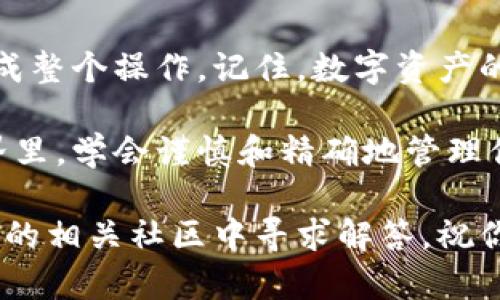 将PIG币转入imToken钱包的步骤并不复杂，但需要你仔细按照以下步骤进行操作，以确保你的资产安全。

第一步：准备工作

在转移任何数字资产之前，确保你已经安装并设置好imToken钱包。这是一个安全、易用的数字资产管理工具，可以让你方便地管理各种数字货币，包括PIG币。

此外，确保你有一个稳定的网络连接，以避免在转账过程中出现问题。也可以提前检查一下PIG币的合约地址，以防找错地方。可以在官方社区或者相关交易所找到该信息。

第二步：获取你的imToken钱包地址

打开imToken应用，登录你的账户。在钱包界面，你会看到“接收”或者“收款”的选项。点击进入，会显示你的钱包地址，通常是以“0x”开头的一串字符。这就是你需要用来接收PIG币的地址。

建议将这个钱包地址复制到剪贴板，或者使用二维码功能进行扫描，以确保地址的正确性，避免由于手动输入造成的错误。

第三步：打开你的PIG币交易平台

接下来，登录到你持有PIG币的交易所或钱包，确保能够访问你存储PIG币的账户。这可能是某个数字货币交易所，或者是一个其他的加密钱包。在找到PIG币后，选择“转账”或者“提币”的选项。

第四步：填写转账信息

在转账页面，你需要输入以下信息：

ul
  listrong收款地址：/strong将之前复制的imToken钱包地址粘贴到这里。/li
  listrong转账金额：/strong输入你想要转移的PIG币数量。请确保你了解交易所的最小提币限额及相应的手续费。/li
/ul

之后，请再次核对一下收款地址与金额，确保没有错误。

第五步：确认并提交转账

在确认无误后，点击“提交”或“确认”按钮。有些交易平台可能会要求你进行额外的安全验证，比如输入验证码、二次验证等。完成这些步骤后，等待你的交易被处理。

第六步：在imToken中查看到账情况

转账完成后，你可以回到imToken钱包，点击“资产”或“钱包”，查看你的PIG币是否成功到账。转账处理时间可能会有所不同，通常情况下，在几个区块确认后，资金会显示在你的imToken账户中。

注意事项

在整个过程中，有几点需要特别注意：

ul
  listrong安全性：/strong无论是选择哪个交易平台，请确保它是可信的，并且有良好的用户反馈。同时，不要将你的助记词、私钥等敏感信息泄露给他人。/li
  listrong手续费：/strong在转账时，某些平台会收取一定的手续费，请提前了解这些费用。/li
  listrong转账速度：/strong加密货币的网络状态会影响转账速度，有时可能会出现延迟，所以保持耐心。/li
/ul

总结

将PIG币转入imToken是一个相对简单的过程，按照上述步骤，你应该能够顺利完成整个操作。记住，数字资产的安全是最重要的，务必要确保你的操作环境安全，避免不必要的损失。

希望这篇指南能帮助你顺利将PIG币转移到imToken！在这个快速发展的加密世界里，学会谨慎和精确地管理你的资产，将为你的投资之路打下坚实的基础。 

如果你在转账过程中遇到问题，建议你向交易平台的客服寻求帮助，或在imToken的相关社区中寻求解答。祝你交易顺利，投资愉快！
