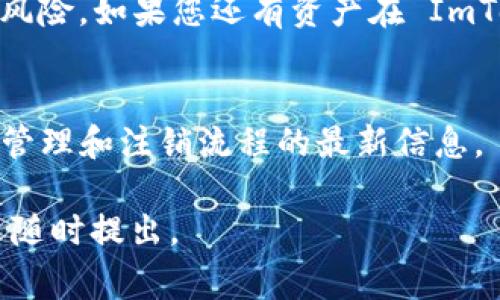 是的，ImToken 可以注销。以下是注销 ImToken 账户的一些步骤和注意事项：

### 如何注销 ImToken 账户

1. **备份重要信息**  
   在注销前，请确保您已经备份了您的私钥和助记词。如果您不再需要这些信息，请务必妥善保存。

2. **清除应用数据**  
   可以通过设备设置来清除 ImToken 应用的数据。这样做将会删除应用内的所有数据，包括您在 ImToken 上的账户信息。

3. **联系客户支持**  
   如果您希望彻底注销账户，最好是通过 ImToken 的官方渠道联系客户支持。他们会为您提供具体的注销流程和注意事项。

### 注意事项

- **无法恢复**  
  一旦注销账户，所有相关的加密资产和交易历史可能将无法恢复，因此请在确认注销前三思而后行。

- **了解风险**  
  在做出注销决定之前，确保您了解可能面临的风险。如果您还有资产在 ImToken 上，确保您已经妥善转移或处理这些资产。

- **官方公告**  
  关注 ImToken 的官方公告，以获取关于账户管理和注销流程的最新信息。

希望这些信息能帮助您。如果您有其他问题，欢迎随时提出。