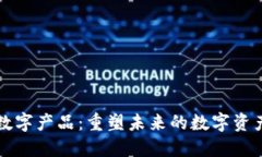 区块链数字产品：重塑未来的数字资产新世界