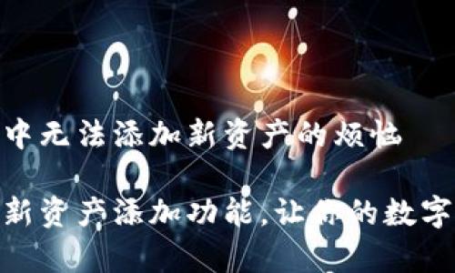 解决imToken中无法添加新资产的烦恼

解锁imToken新资产添加功能，让你的数字资产更加丰富