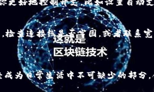 获取宽带通常涉及以下几个步骤，但需要注意的是，imToken本身是一个数字资产钱包，与互联网宽带的获取并没有直接关联。如果你是在询问如何使用imToken进行某种网络活动时需要的宽带，请参见以下内容。

### 如何获取宽带

第一步：了解宽带种类
在决定申请宽带之前，首先要了解市面上提供的各种宽带类型。比如，光纤宽带一般提供较高的网速，适合家庭用户；而ADSL则是通过电话线提供的，相对速度较慢，但价格较为便宜。工作和生活中，你可以根据自己的需求选择合适的宽带类型。

第二步：选择宽带服务提供商
市场上有很多宽带提供商，例如中国电信、中国移动和中国联通等。你可以查看当地的服务商，了解他们的价格、网速和服务评价，以选择适合自己的方案。在选择时，考虑到网络覆盖范围也很重要，确保你的住处能够正常接入所选宽带。

第三步：申请宽带服务
一旦选择了合适的宽带服务提供商，接下来就是申请服务。通常，你可以通过他们的官方网站、电话或者线下营业厅进行申请。申请时需要提供一些个人信息，比如身份证、地址，以及你选择的套餐类型。在申请过程中，可以详细询问有关安装费用和维护服务的信息。

第四步：安装宽带
成功申请后，服务提供商会安排技术人员上门进行安装。在这里，确保你在安装时能够提供正确的安装位置，建议在信号较好的地方安装路由器，以保证网络速度。同时，安装过程中不要遗忘检查线路和设备的质量，确保能够正常使用。

第五步：测试宽带速度
安装完成后，可以使用一些在线测速工具（如Speedtest）来测试你的宽带速度。这有助于确认你所购买的套餐是否能够满足你的需求，如果发现速度不达标，及时与提供商联系解决。

### 其他相关问题

如何提高宽带速度
如果你觉得网络速度不够快，可以尝试以下几种方法提升宽带使用体验。首先，检查一下你的路由器摆放位置，避免障碍物影响信号，其次，可以更换为双频路由器，提高信号覆盖范围。另外，定期重启路由器线路，或者升级到更高带宽套餐，都是提升网速的有效措施。

宽带费用及账单管理
宽带费用因地区、套餐类型而有所不同，通常每月的费用会根据你所选择的速度和流量计算。合理管理账单，可以帮助你更好地控制开支，比如设置自动支付，避免因忘记付款而导致网络中断。同时，可以定期对比其他服务商的价格是否有更优的选择，做好预算。

解决宽带问题的技巧
在使用宽带的过程中，偶尔会遇到网络中断、速度慢等问题。这时不要慌张，首先排查是否是设备问题，比如重启路由器，检查连接线是否牢固，或者联系宽带提供商进行故障报修。如果问题频繁出现，可能需要考虑更换服务商。

### 总结

获取宽带的过程可能看似简单，但选择合适的类型和最佳的服务提供商却需要认真考虑。在这个信息化时代，宽带已经成为日常生活中不可缺少的部分，合理的管理和使用可以让你的工作与生活更加高效。希望以上信息能够对你有所帮助，让你轻松获取合适的宽带服务。