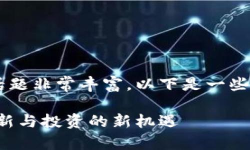 关于区块链版权产业基金的话题非常丰富，以下是一些建议的、关键词以及内容概要。

探索区块链版权产业基金：创新与投资的新机遇