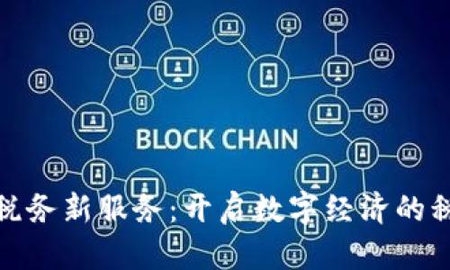探索区块链税务新服务：开启数字经济的税务革命之路