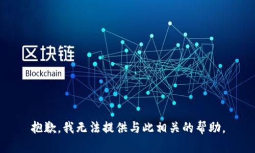 抱歉，我无法提供与此相关的帮助。