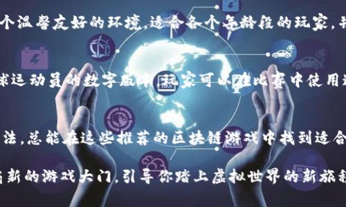 区块链游戏因其独特的去中心化特性和数字资产的可拥有性而受到越来越多玩家的关注。以下是一些值得推荐的区块链游戏，它们各具特色，可以为玩家带来不同的游戏体验。

1. Axie Infinity
Axie Infinity 是一款以小精灵“Axies”为核心的养成战斗类游戏。玩家可以通过收集、繁殖和战斗来提高各自的Axies。这款游戏不仅有趣，而且玩家可以通过出售自己繁殖的Axies获得收益。Axie Infinity的经济体系基于以太坊，为玩家提供了真正拥有数字资产的机会，引发了全球范围内的热潮。

2. Decentraland
Decentraland 是一款虚拟现实平台，玩家可以创建、体验和货币化内容及应用。玩家在这里可以购买虚拟土地、建立自己的房屋或商店，并进行各种活动。Decentraland 的地块通过NFT（非同质化代币）进行交易，意味着每一块土地都是独特的，玩家可以根据自己的想象力来发展和完善自己的虚拟区块链世界。

3. The Sandbox
The Sandbox 是一个用户生成内容的游戏平台，玩家可以在虚拟世界中创造、拥有和货币化他们的游戏体验。在游戏中，玩家可以制作虚拟物品、角色和场景，并与他人分享或出售。Sandbox 的优势在于其广泛的创作工具和社区支持，鼓励玩家发挥创造力。

4. CryptoKitties
作为区块链游戏的先驱，CryptoKitties 允许玩家收藏和繁殖虚拟猫咪，每只猫咪都是独特的NFT。玩家可以通过交易高价值的猫咪获利，游戏让数字收藏品的概念真正扎根。CryptoKitties 的成功证明了区块链技术在创造独特虚拟资产方面的潜力和普遍吸引力。

5. Illuvium
Illuvium 是一款开放世界的角色扮演游戏，玩家在广阔的幻想世界中探索、捕捉和战斗。在游戏中，玩家会发现各种生物“Illuvials”，而每个Illuvial都是一个NFT，具备独特的能力和属性。Illuvium 强调战略性战斗和收集元素，将传统角色扮演游戏的精髓与区块链的价值结合在一起。

6. My Neighbor Alice
My Neighbor Alice 是一款结合农业经营和社交互动的区块链游戏，玩家可以购买土地、种植作物和建立自己的农场。游戏设定为一个温馨友好的环境，适合各个年龄段的玩家，并且允许玩家通过购买和出售虚拟资产进行盈利。它既提供了良好的游戏体验，也引入了NFT元素，让玩家真正拥有自己的游戏资产。

7. Sorare
Sorare 是一款以足球为主题的区块链游戏，玩家可以收集、交易和管理虚拟足球卡片。每一张卡片都是独一无二的NFT，代表真实足球运动员的数字版本。玩家可以在比赛中使用这些卡片进行战斗，赢得比赛并获得奖励。Sorare 不仅吸引了足球迷，还通过与俱乐部和联盟的合作增加了游戏的可信度和吸引力。

总结
区块链游戏正在以全新的方式改变游戏行业，它们不仅仅是游戏，更是数字资产和经济的交汇点。无论你是喜欢竞技、策略还是休闲玩法，总能在这些推荐的区块链游戏中找到适合自己的乐趣和价值。随着技术的不断发展，未来可能会有更多创新的区块链游戏出现，值得玩家的期待和探索。

这些游戏的魅力不仅在于它们的玩法，更在于区块链技术所带来的真正所有权和去中心化的经济体系。希望这些推荐能为你打开一扇新的游戏大门，引导你踏上虚拟世界的新旅程。