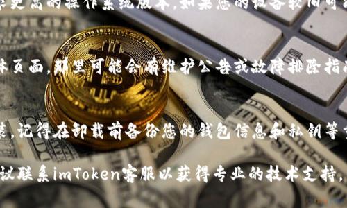 如果您遇到imToken无法正常打开的问题，可以按照以下步骤进行排查和解决：

检查网络连接
首先，确保您的设备连接到互联网。如果您使用的是Wi-Fi，尝试断开并重新连接；如果使用移动数据，检查是否有足够的信号强度和流量可用。

更新imToken到最新版本
旧版本的imToken可能会存在不稳定或兼容性问题。前往应用商店（如Apple App Store或Google Play Store），搜索imToken并检查是否有可用更新。如果有，请下载并安装最新版本。

清除应用缓存和数据
缓存数据的积累可能会导致应用崩溃。通过进入设备的设置，找到应用管理，选择imToken，然后清除缓存和数据。请注意，清除应用数据可能会导致您需要重新登录。

重启设备
许多问题可以通过简单的重启得到解决。关闭您的手机或平板电脑，然后再次打开。这有助于刷新系统，恢复应用的正常运行。

检查系统兼容性
确保您的设备操作系统符合imToken的要求。许多应用会在更新后要求更高的操作系统版本，如果您的设备较旧可能无法支持最新的imToken版本。

访问官方支持和社区论坛
如果以上方法均无效，建议访问imToken的官方网站或其官方社交媒体页面，那里可能会有维护公告或故障排除指南。同时，您也可以在相关社区论坛上查找其他用户的建议和解决方案。

重新安装imToken
如果所有步骤都无效，最后的解决方案可能是卸载imToken并重新安装。记得在卸载前备份您的钱包信息和私钥等重要数据，重装后再进行恢复。

希望以上解决方案能帮助您顺利打开imToken。如果问题依然存在，建议联系imToken客服以获得专业的技术支持。