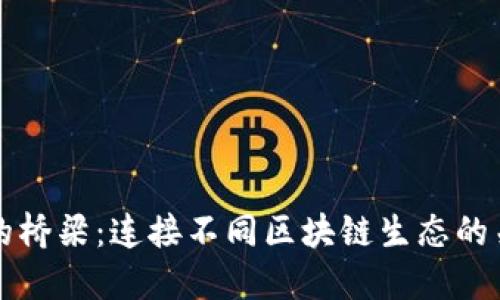 区块链的桥梁：连接不同区块链生态的关键特征