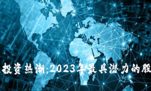 区块链投资热潮：2023年最具潜力的股票龙头