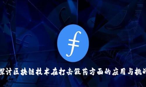 探讨区块链技术在打击假药方面的应用与挑战