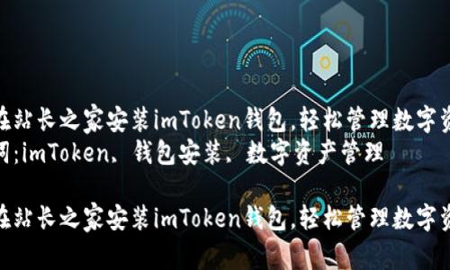 如何在站长之家安装imToken钱包，轻松管理数字资产  
关键词：imToken, 钱包安装, 数字资产管理

如何在站长之家安装imToken钱包，轻松管理数字资产