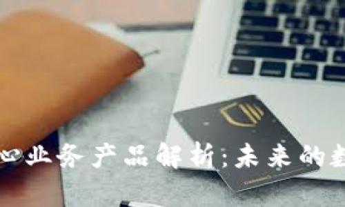 区块链核心业务产品解析：未来的数字化驱动