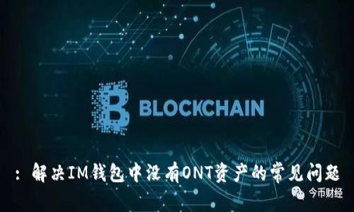 : 解决IM钱包中没有ONT资产的常见问题