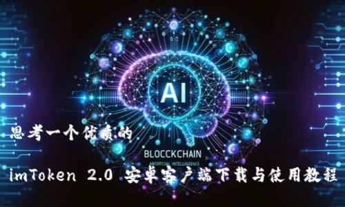 思考一个优质的

imToken 2.0 安卓客户端下载与使用教程