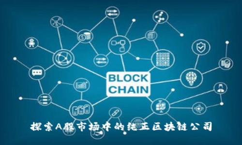 探索A股市场中的纯正区块链公司