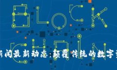 区块链新闻最新动态：颠覆传统的数字