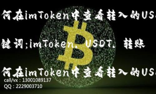 如何在imToken中查看转入的USDT

关键词：imToken, USDT, 转账

如何在imToken中查看转入的USDT