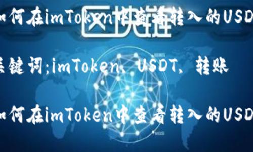 如何在imToken中查看转入的USDT
关键词:imToken, USDT, 转账
如何在imToken中查看转入的USDT
