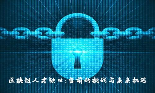 区块链人才缺口：当前的挑战与未来机遇
