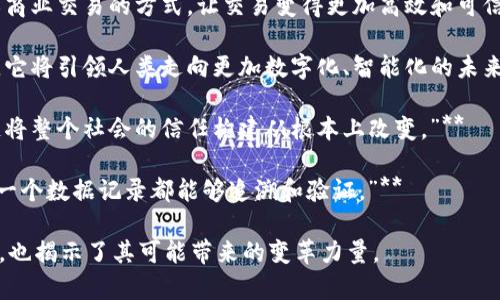 区块链技术被广泛认为是一场革命，它不仅影响着金融领域，还在各个行业带来了深远的变化。以下是一些赞美区块链革命的句子：

1. **“区块链是信任的新时代，使世界变得更加透明和高效。”**
   
2. **“通过去中心化的方式，区块链为我们带来了一个无需信任第三方的交易环境。”**
  
3. **“区块链不仅仅是一种技术，它是推动社会公平和经济民主化的重要力量。”**
  
4. **“在区块链的世界里，每个人都是价值的创造者和拥有者。”**
  
5. **“区块链赋予了普通人更多的权利，让他们掌控自己的财富和未来。”**
  
6. **“区块链的透明性和不可篡改性为各行各业的信任重塑开辟了新途径。”**
  
7. **“通过智能合约，区块链正在重新定义商业交易的方式，让交易变得更加高效和可信。”**
  
8. **“区块链是现代科技的一次伟大突破，它将引领人类走向更加数字化、智能化的未来。”**
  
9. **“每一个区块都是信任的基石，区块链将整个社会的信任构建从根本上改变。”**
  
10. **“区块链赋予了数据新的生命，使每一个数据记录都能够追溯和验证。”**

这些句子不仅表达了对区块链技术的赞美，也揭示了其可能带来的变革力量。